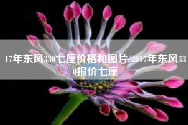 17年东风330七座价格和图片/2017年东风330报价七座