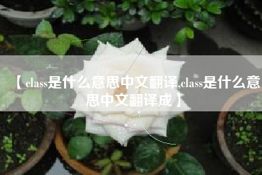 【class是什么意思中文翻译,class是什么意思中文翻译成】 【class是什么意思中文翻译,class是什么意思中文翻译成】