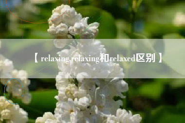 【relaxing,relaxing和relaxed区别】