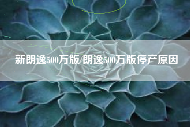 新朗逸500万版/朗逸500万版停产原因 新朗逸500万版/朗逸500万版停产原因