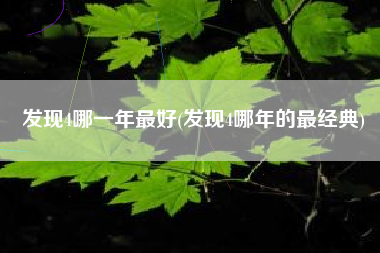 发现4哪一年最好(发现4哪年的最经典) 发现4哪一年最好(发现4哪年的最经典)