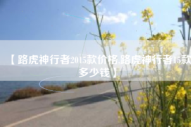 【路虎神行者2015款价格,路虎神行者15款多少钱】 【路虎神行者2015款价格,路虎神行者15款多少钱】