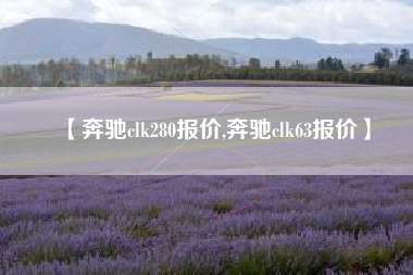 【奔驰clk280报价,奔驰clk63报价】