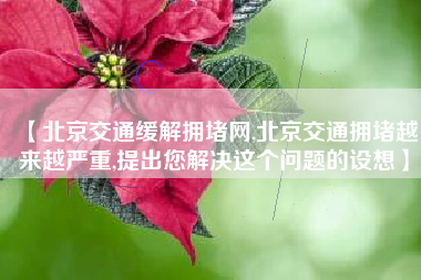 【北京交通缓解拥堵网,北京交通拥堵越来越严重,提出您解决这个问题的设想】