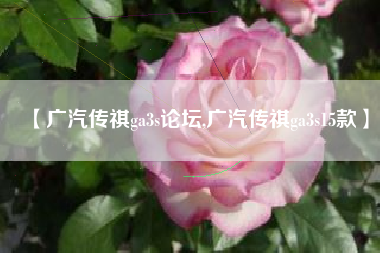 【广汽传祺ga3s论坛,广汽传祺ga3s15款】 【广汽传祺ga3s论坛,广汽传祺ga3s15款】