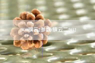 2010旗云2参数/旗云二2012 2010旗云2参数/旗云二2012