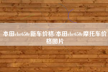 本田cbr650r新车价格/本田cbr650r摩托车价格图片