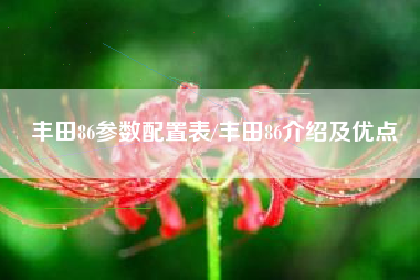 丰田86参数配置表/丰田86介绍及优点 丰田86参数配置表/丰田86介绍及优点