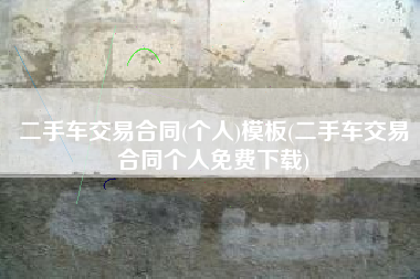 二手车交易合同(个人)模板(二手车交易合同个人免费下载)