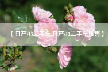 【日产s13二手车,日产s13二手车出售】