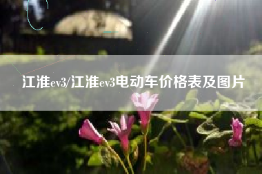 江淮ev3/江淮ev3电动车价格表及图片 江淮ev3/江淮ev3电动车价格表及图片
