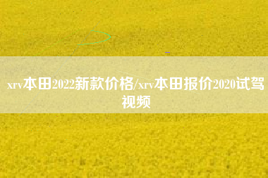 xrv本田2022新款价格/xrv本田报价2020试驾视频 xrv本田2022新款价格/xrv本田报价2020试驾视频