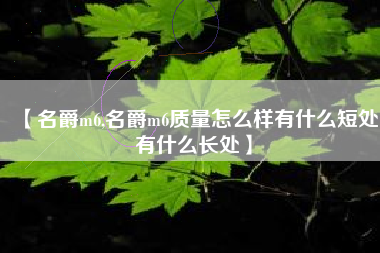 【名爵m6,名爵m6质量怎么样有什么短处有什么长处】 【名爵m6,名爵m6质量怎么样有什么短处有什么长处】
